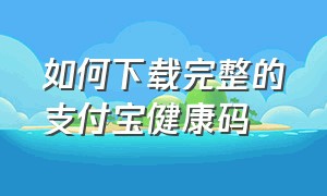 如何下载完整的支付宝健康码