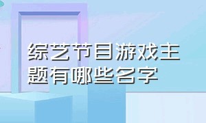 综艺节目游戏主题有哪些名字