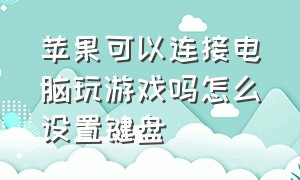 苹果可以连接电脑玩游戏吗怎么设置键盘（苹果电脑无线连接可打游戏吗）