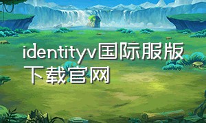 identityv国际服版下载官网（identity v国际服官网下载）