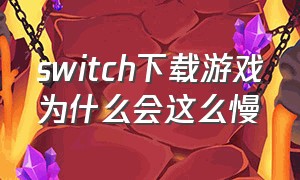 switch下载游戏为什么会这么慢