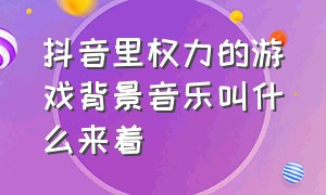 抖音里权力的游戏背景音乐叫什么来着