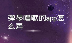 弹琴唱歌的app怎么弄