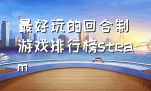 最好玩的回合制游戏排行榜steam（steam好玩的回合制rpg）