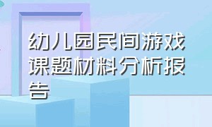 幼儿园民间游戏课题材料分析报告