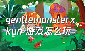 gentlemonsterxkun 游戏怎么玩