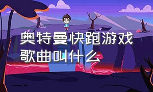 奥特曼快跑游戏歌曲叫什么（奥特曼游戏的专属歌曲）