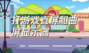 打游戏直屏和曲屏显示器