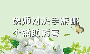 魂师对决手游哪个辅助厉害