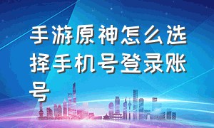 手游原神怎么选择手机号登录账号