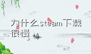 为什么steam下载很慢