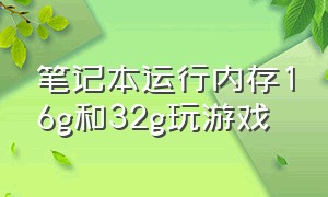 笔记本运行内存16g和32g玩游戏