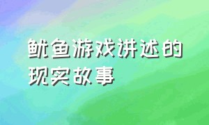 鱿鱼游戏讲述的现实故事