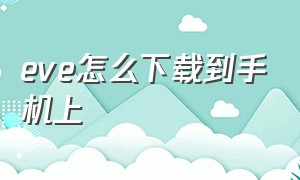 eve怎么下载到手机上（端游eve怎么下载）