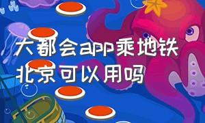 大都会app乘地铁北京可以用吗