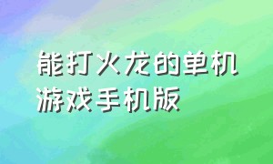 能打火龙的单机游戏手机版（可以升级打装备的手机单机游戏）