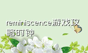 reminiscence游戏攻略时钟