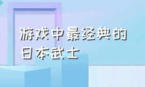 游戏中最经典的日本武士（以日本武士为背景的老游戏）