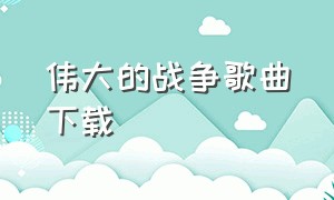 伟大的战争歌曲下载