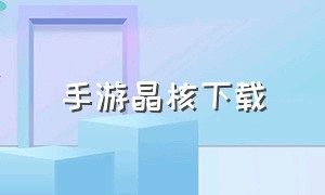 手游晶核下载（晶核手游官方下载入口在哪儿）