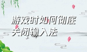 游戏时如何彻底关闭输入法