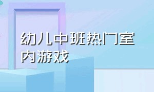 幼儿中班热门室内游戏（中班幼儿简单游戏室内游戏）