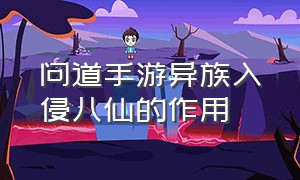 问道手游异族入侵八仙的作用（问道手游异族入侵平民攻略）