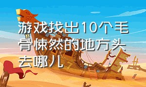 游戏找出10个毛骨悚然的地方头去哪儿（找出前厅12处诡异的地方游戏）