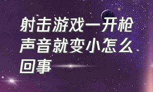 射击游戏一开枪声音就变小怎么回事