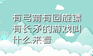 有弓箭有回旋镖有长矛的游戏叫什么来着（一款射箭升级弓箭的游戏名字）