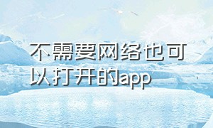 不需要网络也可以打开的app（不需要网络的手机软件）