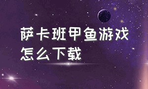 萨卡班甲鱼游戏怎么下载