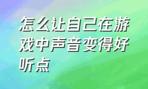 怎么让自己在游戏中声音变得好听点