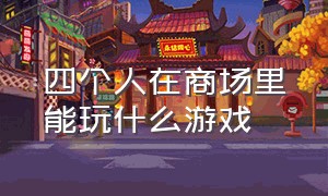 四个人在商场里能玩什么游戏