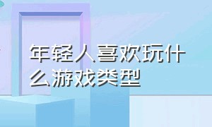 年轻人喜欢玩什么游戏类型