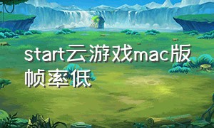 start云游戏mac版帧率低