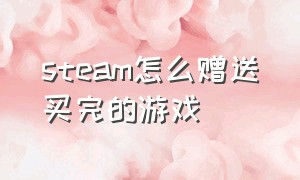 steam怎么赠送买完的游戏