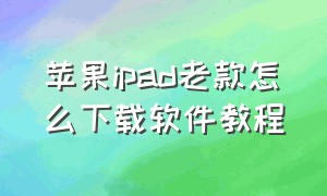 苹果ipad老款怎么下载软件教程