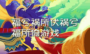 福兮祸所伏祸兮福所倚游戏