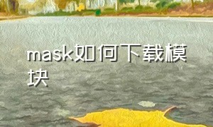 mask如何下载模块（maskprompter下载安装好慢）