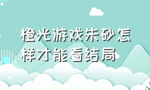 橙光游戏朱砂怎样才能看结局