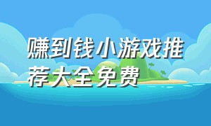 赚到钱小游戏推荐大全免费