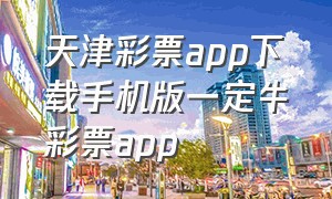 天津彩票app下载手机版一定牛彩票app（福利彩票app官方版下载安装）