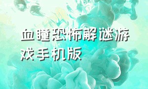 血瞳恐怖解谜游戏手机版（血瞳玩恐怖游戏）