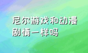 尼尔游戏和动漫剧情一样吗（尼尔机械纪元动漫和游戏做对比）