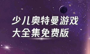 少儿奥特曼游戏大全集免费版