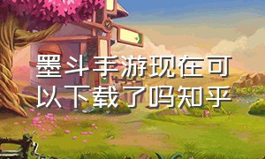 墨斗手游现在可以下载了吗知乎（墨斗手游现在可以下载了吗知乎）