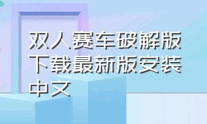 双人赛车破解版下载最新版安装中文（双人赛车游戏下载安装）