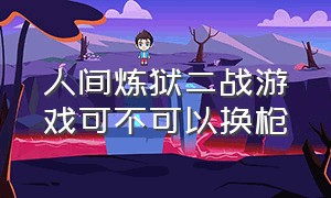 人间炼狱二战游戏可不可以换枪