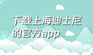 下载上海迪士尼的官方app（上海迪士尼官网app怎么下载）